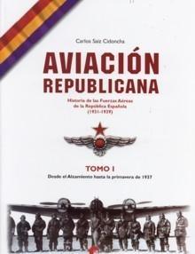 Aviación Republicana : historia de las fuerzas aéreas de la República española (1931-1939) Tomo I "Desde el alzamiento hasta la primavera de 1937". 