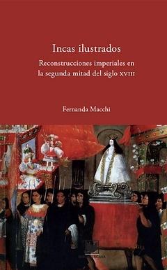 Incas ilustrados "Reconstrucciones imperiales en la segunda mitad del siglo XVIII". 