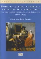 Familia y capital comercial en la Castilla meridional. La comunidad mercantil en Albacete "1700-1835"