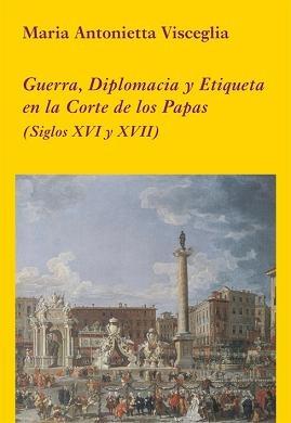 Guerra, diplomacia y etiqueta en la Corte de los Papas "(Siglos XVI y XVII)".