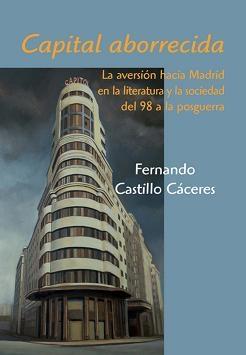 Capital aborrecida. La aversión hacia Madrid en la literatura y la sociedad "del 98 a la posguerra"