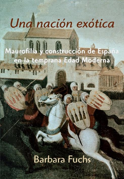 Una nación exótica "Maurofilia y construcción de España en la temprana Edad Moderna". 