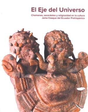 El eje del universo. Chamanes, sacerdotes y religiosidad en la cultura Jama Coaque "del Ecuador prehispánico". 