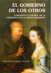 El gobierno de los otros. Confesión y control de la conciencia en la España Moderna. 