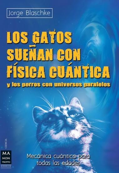 Los gatos sueñan con física cuántica. Y los perros con universos paralelos "Conozca los entresijos de la mecánica cuántica". 