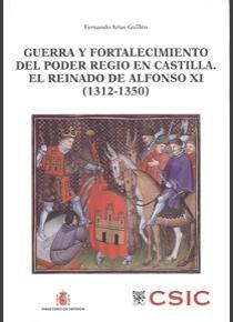 Guerra y fortalecimiento del poder regio en Castilla. El reinado de Alfonso XI, 1312-1350. 