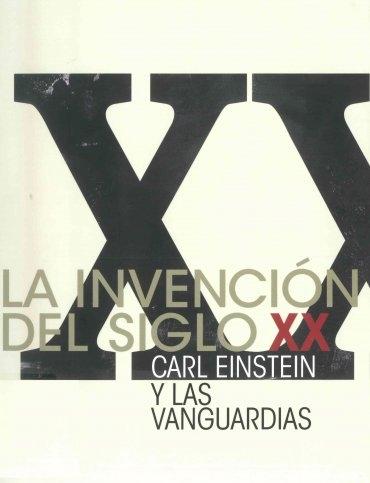 La invención del siglo XX. Carl Einstein y las vanguardias. (Catalogo). 