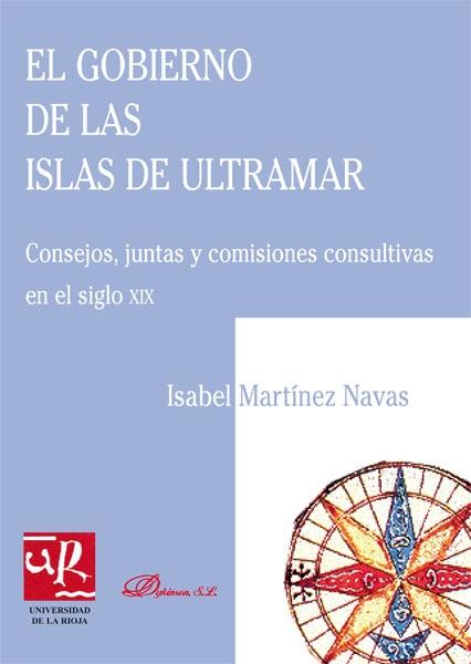 El Gobierno de Las Islas de Ultramar. Consejos, Juntas y comisiones consultivas en el s. XIX. 