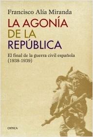La agonía de la República. El final de la guerra civil española (1938-1939). 