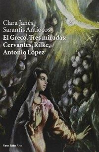 El Greco. Tres miradas: Cervantes, Rilke, Antonio López. 