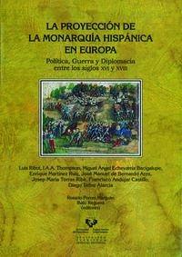 La proyección de la Monarquía Hispánica en Europa "Política, guerra y diplomacia entre los siglos XVI y XVIII". 