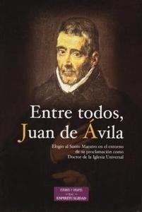 Entre todos, Juan de Ávila.  "Elogio del Santo Maestro en el entorno de su proclamación como Doctor de la Iglesia Universal"