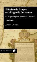 El reino de Aragón en el siglo de Cervantes. El viaje de Juan Bautista Labaña. 1610-1611. 