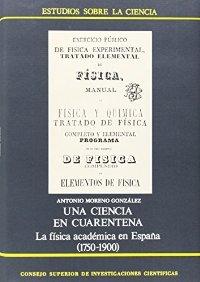 Una ciencia en cuarentena. La física académica en España (1750-1900) "Sobre la física en la universidad y otras instituciones académi.". 