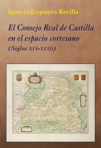El Consejo Real de Castilla en el espacio cortesano (Siglos XVI-XVIII). 