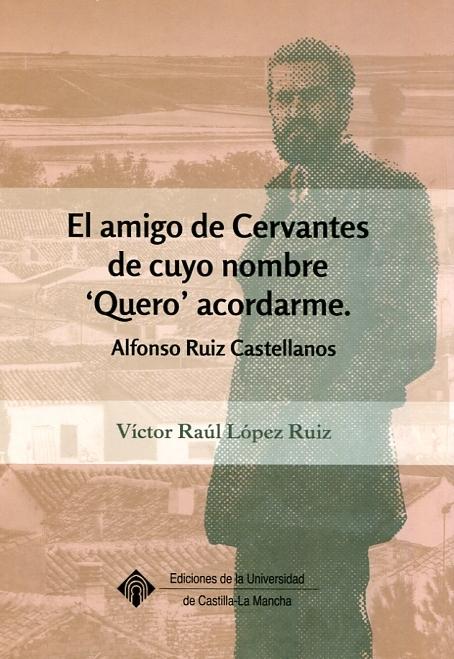 El amigo de Cervantes de cuyo nombre "Quero" acordarme : Alfonso Ruiz Castellanos. 