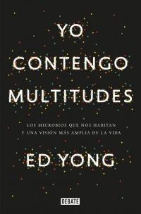 Yo contengo multitudes. Los microbios que nos habitan y una visión más amplia de la vida.