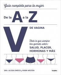 V de vagina (Guía completa para la mujer. De la A a la Z) "Todo lo que siempre has querido saber: Salud, placer, hormonas y más".