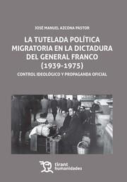 La tutelada política migratoria en la dictadura del general Franco (1939-1975) "control ideológico y propaganda oficial". 