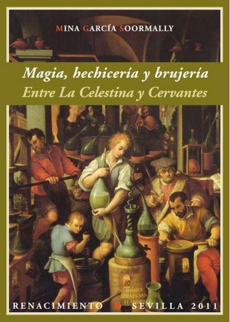 Magia, hechicería y brujería. Entre La Celestina y Cervantes. 