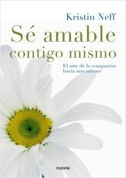 Sé amable contigo mismo. El arte de la compasión hacia uno mismo.