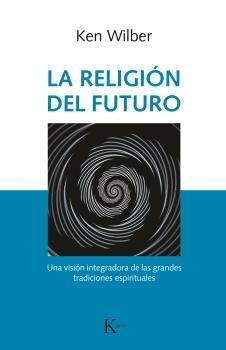 La religión del futuro. Una visión integradora de las grandes tradiciones espirituales. 