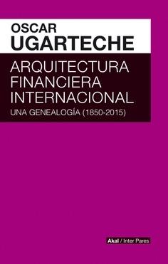 Arquitectura financiera internacional. Una genealogía (1850-2015). 