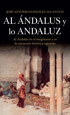 Al Andalus y lo Andaluz. Al Andalus en el imaginario y en la narración histórica española.