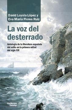 La voz del desterrado "Antología de la literatura española del exilio en la primera mitad del siglo XIX". 