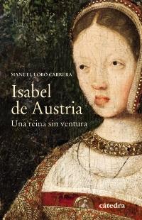 Isabel de Austria. Una reina sin ventura