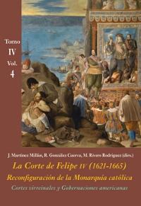 Cortes virreinales y Gobernaciones americanas (Tomo IV - Vol. 4) "La Corte de Felipe IV (1621-1665). Reconfiguración de la Monarquía Católica". 