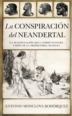 La conspiración del Neandertal "La manipulación que cambió nuestra visión de la prehistoria humana". 