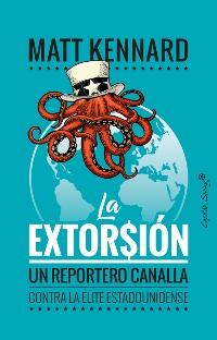 La extorsión. Un reportero canalla contra la élite estadounidense. 