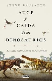 Auge y caída de los dinosaurios: La nueva historia de un mundo perdido.