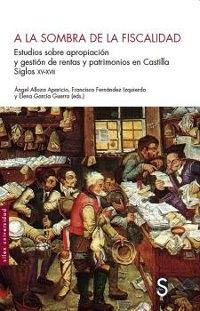 A la sombra de la fiscalidad. Estudios sobre apropiación y gestión de rentas y patrimonios en Castilla "Siglos XV-XVII". 