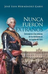Nunca fueron extraños "Extranjeros a las órdenes de los Borbones en la España del XVIII". 