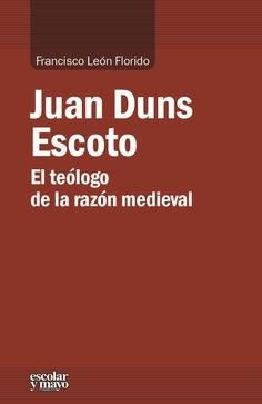 Juan Duns Escoto. El teólogo de la razón medieval. 