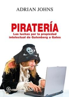 Piratería. Las luchas por la propiedad intelectual de Gutenberg a Gates. 