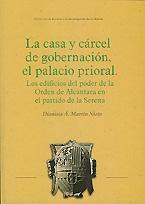 La casa y cárcel de gobernación, el palacio prioral "Los edificios del poder de la Orden de Alcántara en el partido de La Serena"