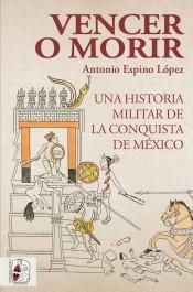 Vencer o morir "Una historia militar de la conquista de México". 