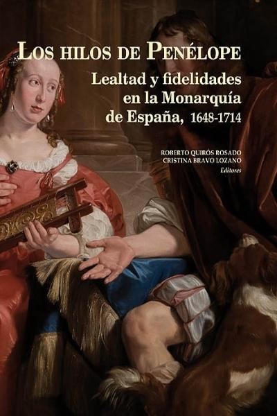 Los hilos de Penélope. Lealtad y fidelidades en la Monarquía de España, 1648-1714. 