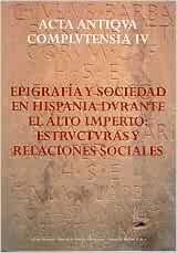 Acta antigua complutensia - IV. Epigrafía y sociedad en hispania durante el alto imperio: estructuras y "relaciones sociales". 
