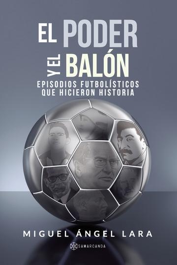 El poder y el balón "Episodios futbolísticos que hicieron historia"