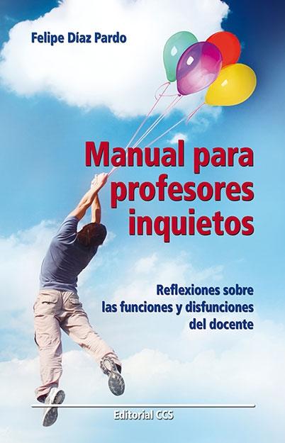 Manual para profesores inquietos "reflexiones sobre las funciones y disfunciones del docente". 