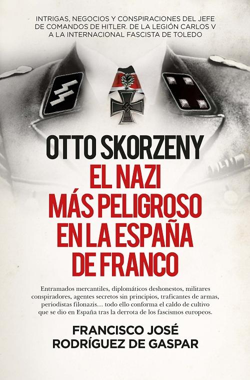 Otto Skorzeny. El nazi más peligroso en la España de Franco. 