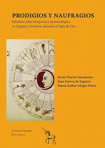 Prodigios y naufragios "Estudios sobre terapéutica farmacológica, en España y América, durante el Siglo de Oro". 