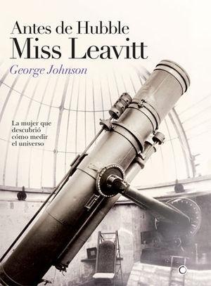 Antes de Hubble, Miss Leavitt "La mujer que descubrió cómo medir el universo". 
