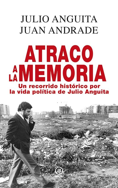 Atraco a la memoria "Un recorrido histórico por la vida política de Julio Anguita". 