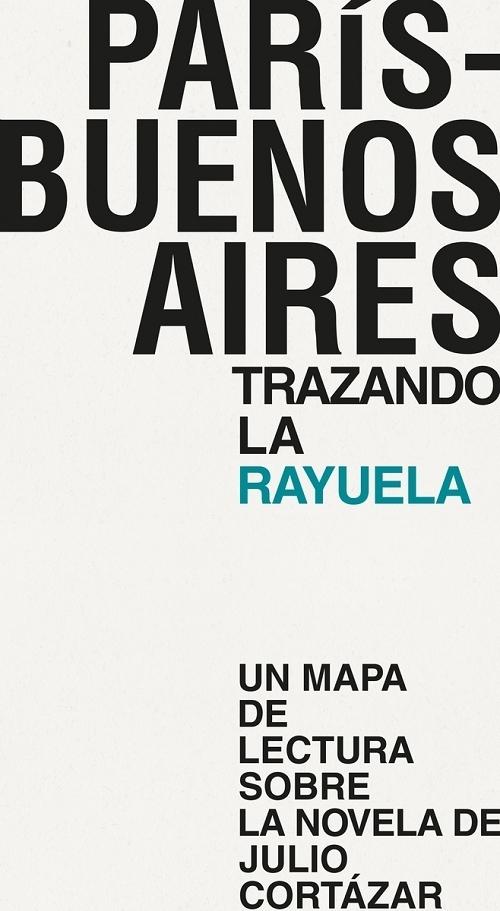 París Buenos Aires. Trazando la Rayuela "Un mapa de lectura sobre la novela de Julio Cortázar". 