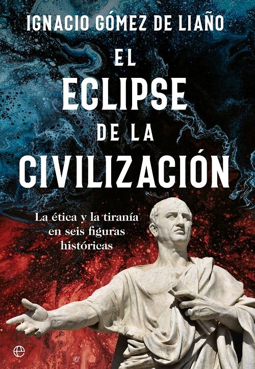 El eclipse de la civilización "La ética y la tiranía en seis figuras históricas". 